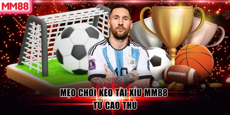 Kèo Tài Xỉu MM88 – Cách Chơi & Chiến Thuật Tăng Tỷ Lệ Thắng 9 Mẹo chơi kèo tài xỉu MM88 từ cao thủ