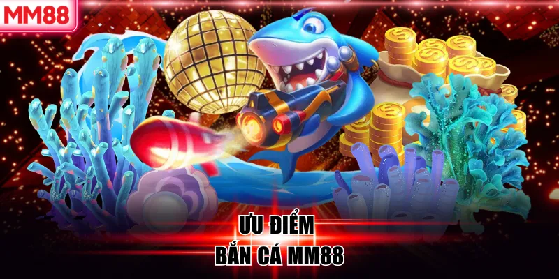 Bắn cá MM88 | Săn Boss Đỉnh Cao Không Trược Phát Nào 6 Ưu điểm bắn cá MM88